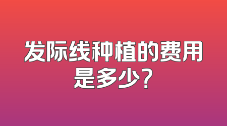 发际线种植的费用是多少？