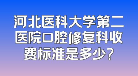 河北医科大学第二医院口腔修复科收费标准是多少？