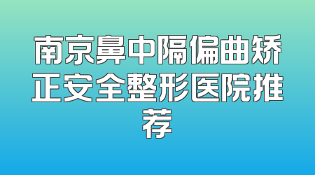 南京鼻中隔偏曲矫正安全整形医院推荐
