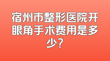 宿州市整形医院开眼角手术费用是多少？