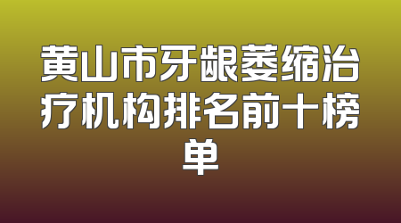 黄山市牙龈萎缩治疗机构排名前十榜单