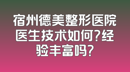 宿州德美整形医院医生技术如何？经验丰富吗？