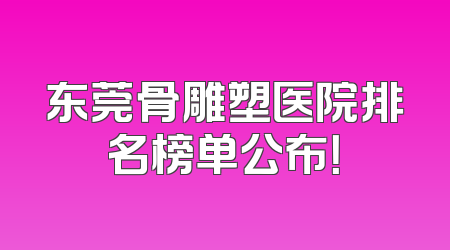 东莞骨雕塑医院排名榜单公布！