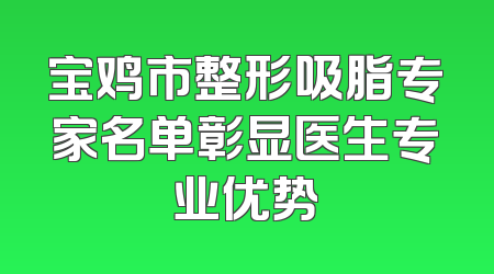 宝鸡市整形吸脂专家名单彰显医生专业优势
