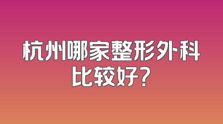 杭州哪家整形外科比较好？