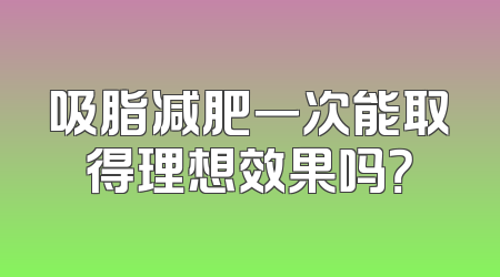 吸脂减肥一次能取得理想效果吗？