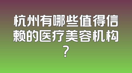 杭州有哪些值得信赖的医疗美容机构？