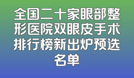 全国二十家眼部整形医院双眼皮手术排行榜新出炉预选名单