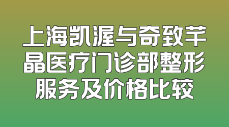 上海凯渥与奇致芊晶医疗门诊部整形服务及价格比较