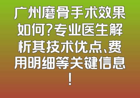 广州磨骨手术效果如何？专业医生解析其技术优点、费用明细等关键信息！