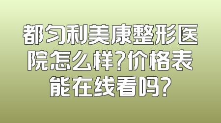 都匀利美康整形医院怎么样？价格表能在线看吗？