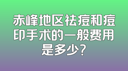 赤峰地区祛痘和痘印手术的一般费用是多少？