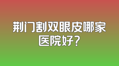 荆门割双眼皮哪家医院好？