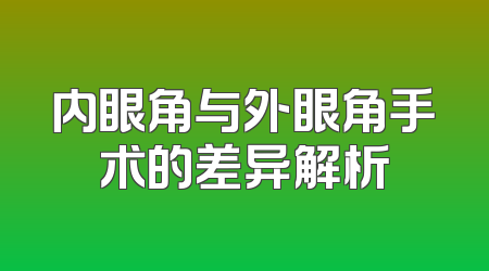 内眼角与外眼角手术的差异解析