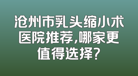 沧州市乳头缩小术医院推荐，哪家更值得选择？