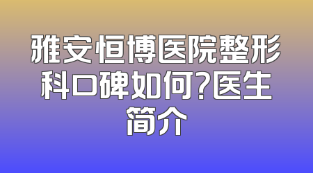 雅安恒博医院整形科口碑如何？医生简介