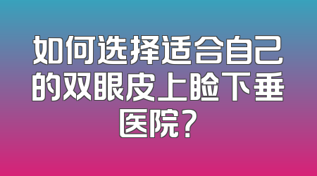 如何选择适合自己的双眼皮上睑下垂医院？