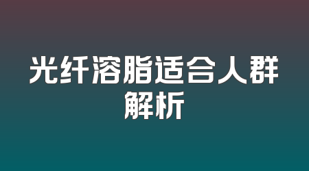 光纤溶脂适合人群解析