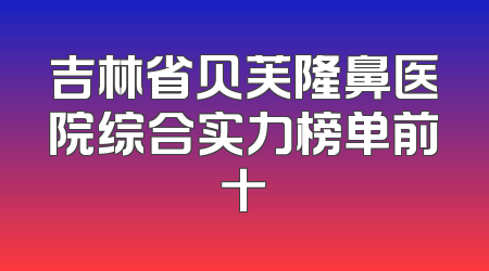 吉林省贝芙隆鼻医院综合实力榜单前十