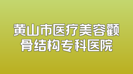 黄山市医疗美容颧骨结构专科医院