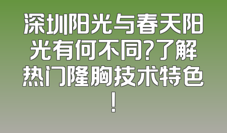 深圳阳光与春天阳光有何不同？了解热门隆胸技术特色！