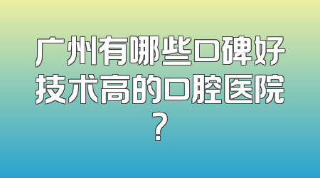广州有哪些口碑好技术高的口腔医院？