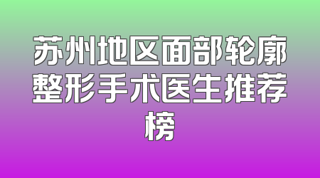苏州地区面部轮廓整形手术医生推荐榜