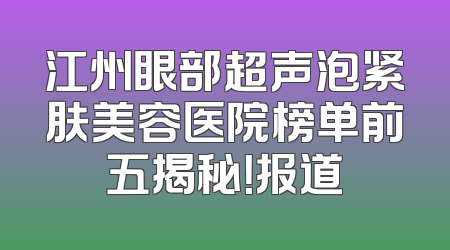 江州眼部超声泡紧肤美容医院榜单前五揭秘！报道