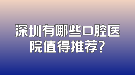 深圳有哪些口腔医院值得推荐？
