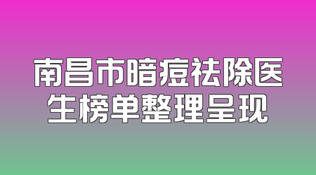 南昌市暗痘祛除医生榜单整理呈现