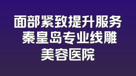 面部紧致提升服务 秦皇岛专业线雕美容医院