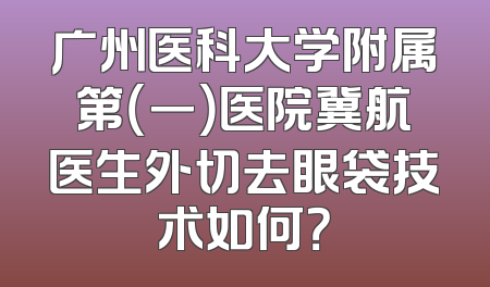 广州医科大学附属第（一）医院冀航医生外切去眼袋技术如何？