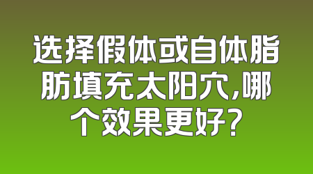 选择假体或自体脂肪填充太阳穴，哪个效果更好？