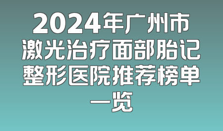 2024年广州市激光治疗面部胎记整形医院推荐榜单一览