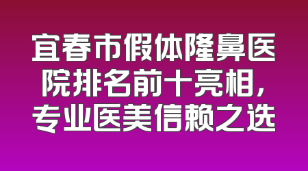 宜春市假体隆鼻医院排名前十亮相，专业医美信赖之选