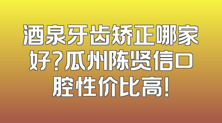 酒泉牙齿矫正哪家好？瓜州陈贤信口腔性价比高！