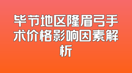 毕节地区隆眉弓手术价格影响因素解析