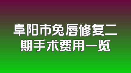 阜阳市兔唇修复二期手术费用一览