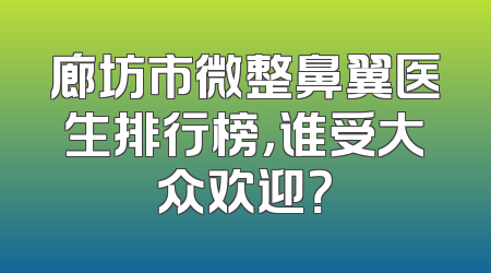 廊坊市微整鼻翼医生排行榜，谁受大众欢迎？