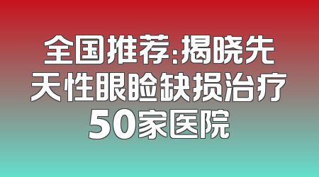 全国推荐：揭晓先天性眼睑缺损治疗50家医院