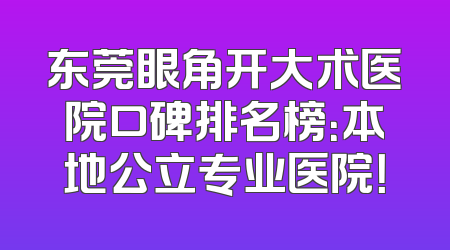 东莞眼角开大术医院口碑排名榜：本地公立专业医院！