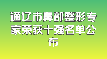 通辽市鼻部整形专家荣获十强名单公布