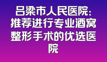 吕梁市人民医院：推荐进行专业酒窝整形手术的优选医院