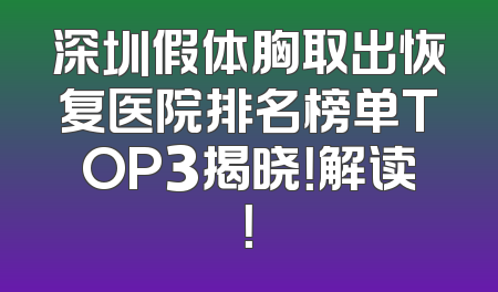 深圳假体胸取出恢复医院排名榜单TOP3揭晓！解读！