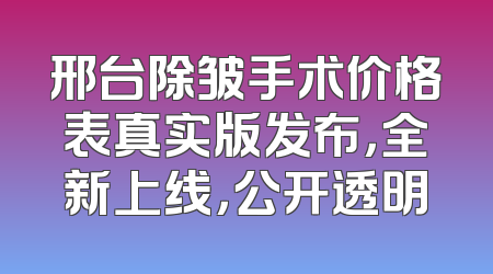 邢台除皱手术价格表真实版发布，全新上线，公开透明
