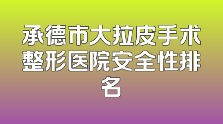 承德市大拉皮手术整形医院安全性排名