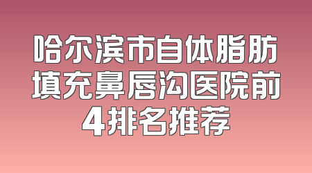 哈尔滨市自体脂肪填充鼻唇沟医院前4排名推荐