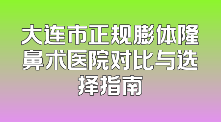 大连市正规膨体隆鼻术医院对比与选择指南