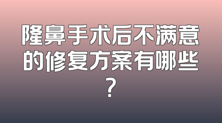 隆鼻手术后不满意的修复方案有哪些？