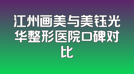 江州画美与美钰光华整形医院口碑对比